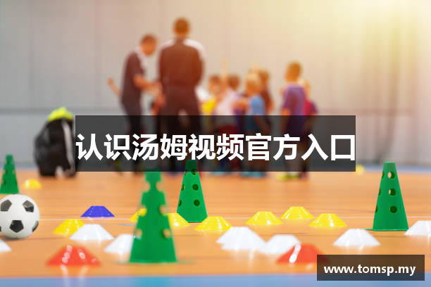 认识汤姆视频官方入口